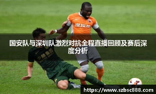CMP体育国安队与深圳队激烈对抗全程直播回顾及赛后深度分析