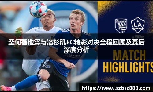 CMP体育圣何塞地震与洛杉矶FC精彩对决全程回顾及赛后深度分析