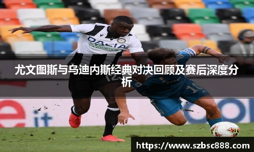 CMP体育尤文图斯与乌迪内斯经典对决回顾及赛后深度分析