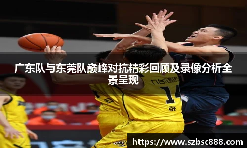 CMP体育广东队与东莞队巅峰对抗精彩回顾及录像分析全景呈现