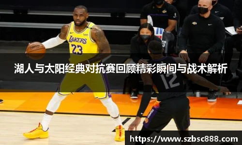 CMP体育湖人与太阳经典对抗赛回顾精彩瞬间与战术解析